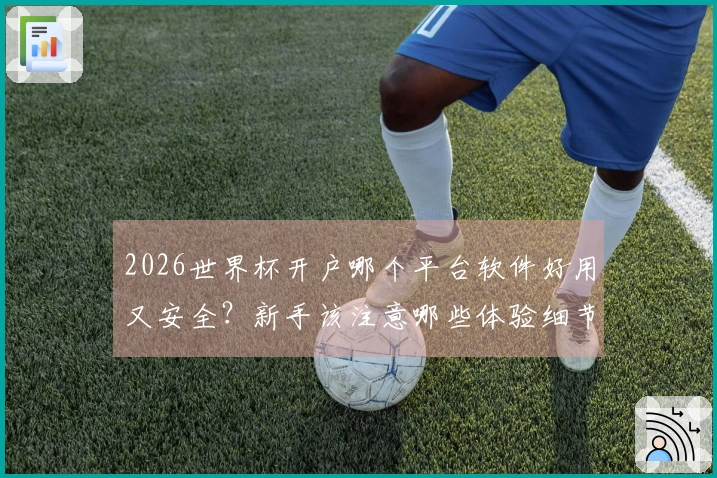 2026世界杯开户哪个平台软件好用又安全？新手该注意哪些体验细节