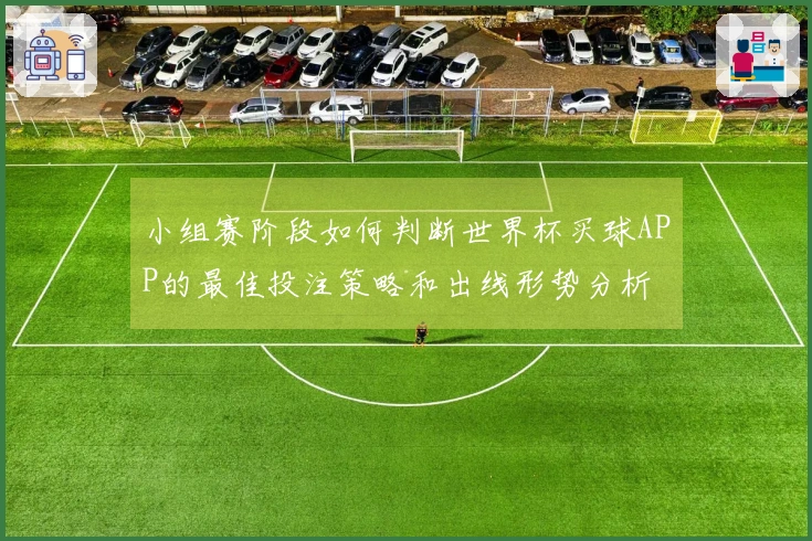 小组赛阶段如何判断世界杯买球APP的最佳投注策略和出线形势分析
