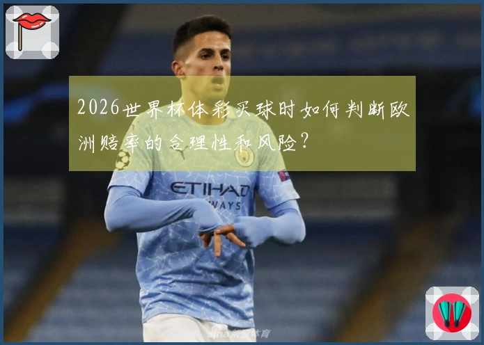 2026世界杯体彩买球时如何判断欧洲赔率的合理性和风险？