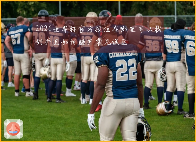 2026世界杯官方投注在哪里可以找到并且如何避开常见误区